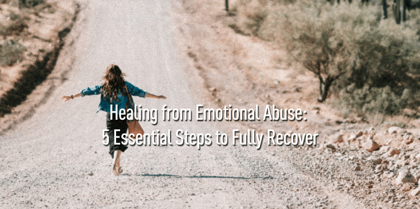 Healing from Emotional Abuse: 5 Essential Steps to Fully Recover